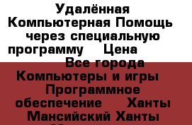 Удалённая Компьютерная Помощь, через специальную программу. › Цена ­ 500-1500 - Все города Компьютеры и игры » Программное обеспечение   . Ханты-Мансийский,Ханты-Мансийск г.